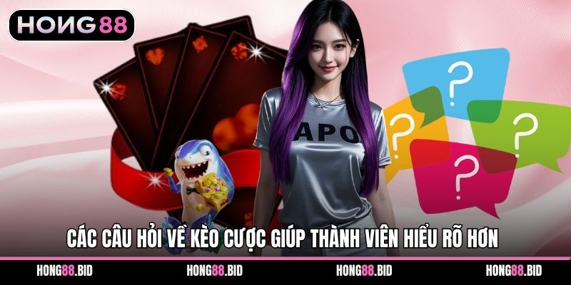 Câu Hỏi Thường Gặp Khi Tham Gia Cá Cược Tại Hong88 2 Các câu hỏi về kèo cược giúp thành viên hiểu rõ hơn