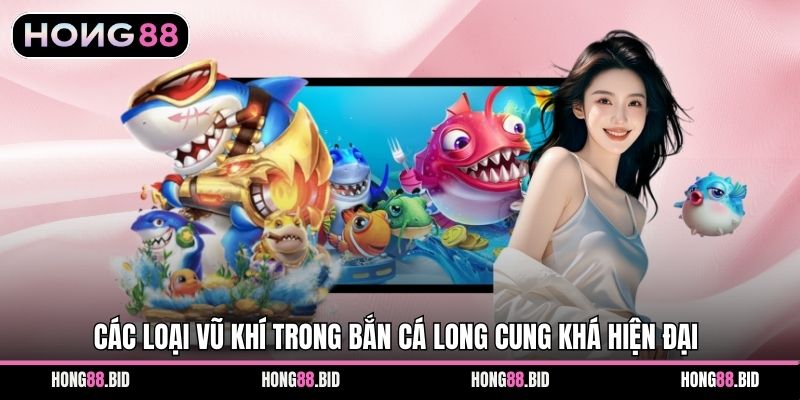 Kho Báu Long Cung – Trải Nghiệm Đại Dương Tại Hong88 2 Các loại vũ khí trong bắn cá Long Cung khá hiện đại