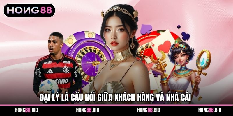 Đại Lý Hong88 Với Mô Hình Hợp Tác Cá Cược Minh Bạch 1 Đại lý là cầu nối giữa khách hàng và nhà cái