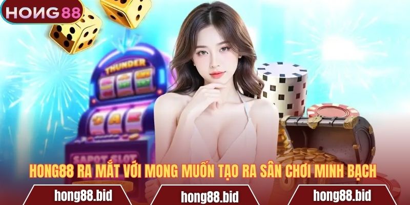 Hong88 ra mắt với mong muốn tạo ra sân chơi minh bạch