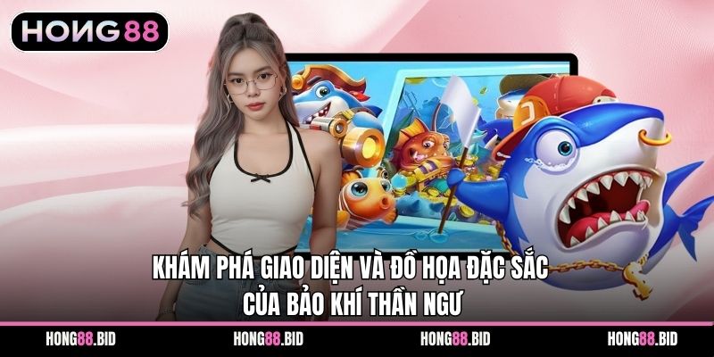Khám phá giao diện và đồ họa đặc sắc của Bảo Khí Thần Ngư