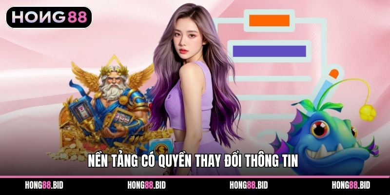 Nền tảng có quyền thay đổi thông tin