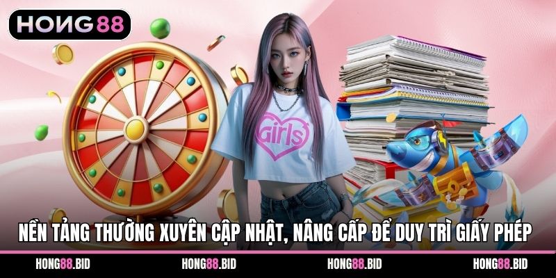 Nền tảng thường xuyên cập nhật, nâng cấp để duy trì giấy phép