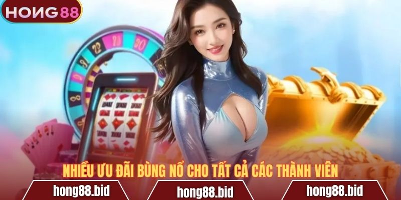 Nhiều ưu đãi bùng nổ cho tất cả các thành viên