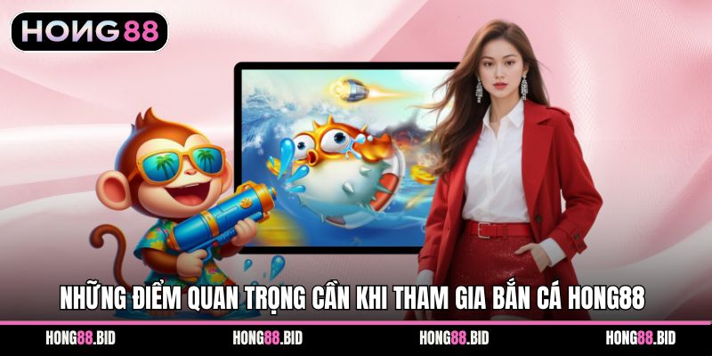 Những điểm quan trọng cần khi tham gia bắn cá Hong88