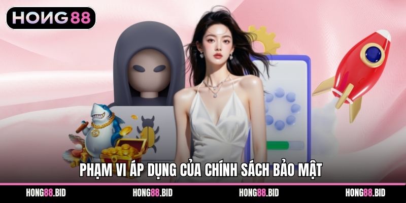 Phạm vi áp dụng của chính sách bảo mật
