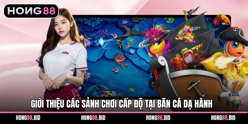Giới thiệu các sảnh chơi cấp độ tại băn cá Dạ Hành 
