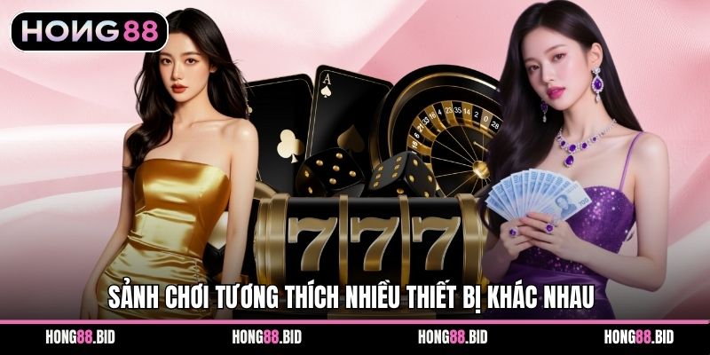 Sảnh chơi tương thích nhiều thiết bị khác nhau