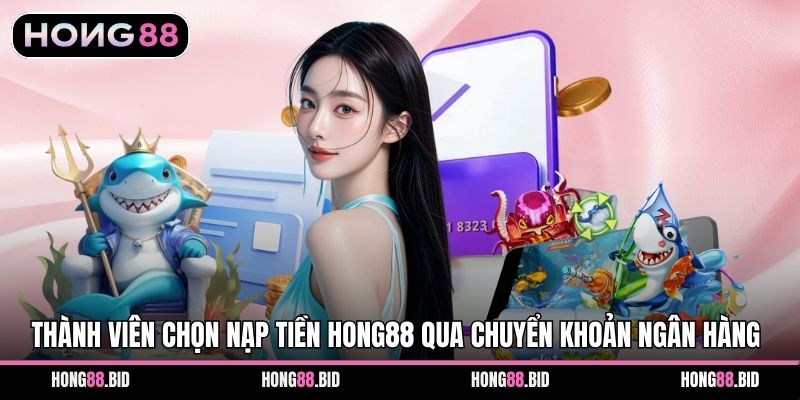 Nạp Tiền Hong88 Quy Trình Giao Dịch An Toàn Hiệu Quả 2 Thành viên chọn nạp tiền Hong88 qua chuyển khoản ngân hàng