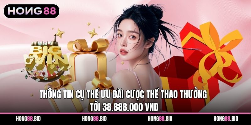 Cược Thể Thao Thưởng Tới 38.888.000 Vnđ Ưu Đãi Rõ Ràng 1 Thông tin cụ thể ưu đãi cược thể thao thưởng tới 38.888.000 VNĐ
