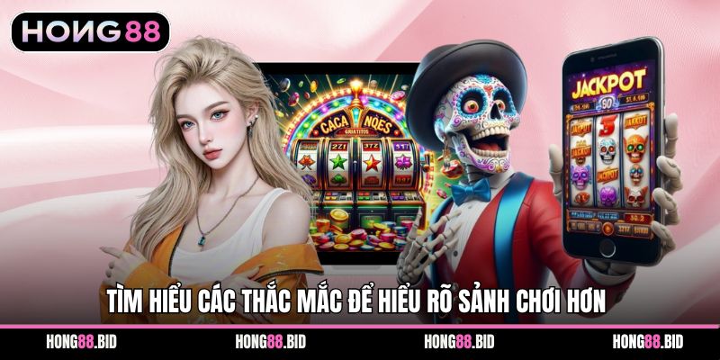 Tìm hiểu các thắc mắc để hiểu rõ sảnh chơi hơn