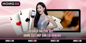 Xì Dách Đại Phú Quý - Game Cực Hấp Dẫn Tại Hong88